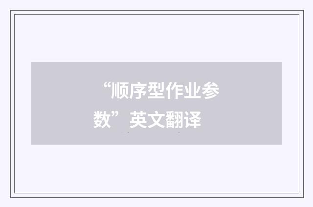 “顺序型作业参数”英文翻译