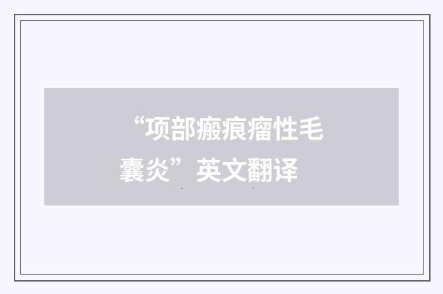 “项部瘢痕瘤性毛囊炎”英文翻译