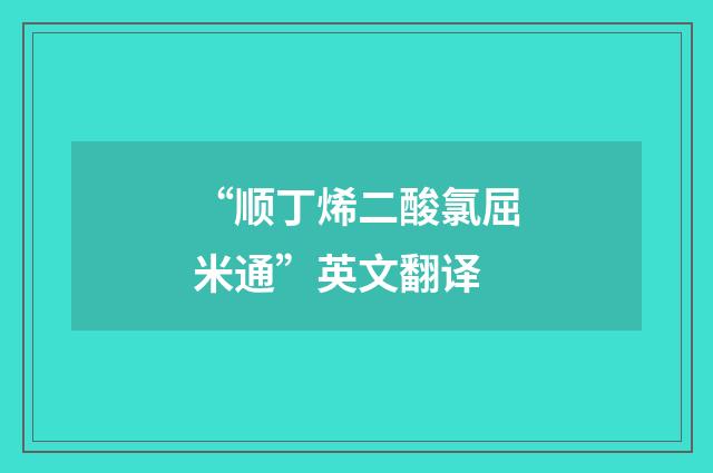 “顺丁烯二酸氯屈米通”英文翻译