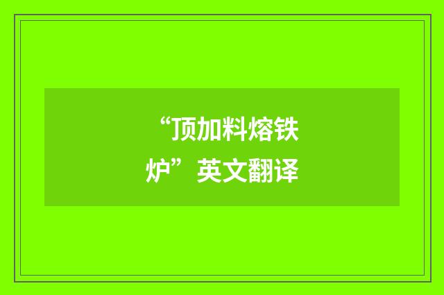 “顶加料熔铁炉”英文翻译