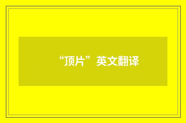 “顶片”英文翻译