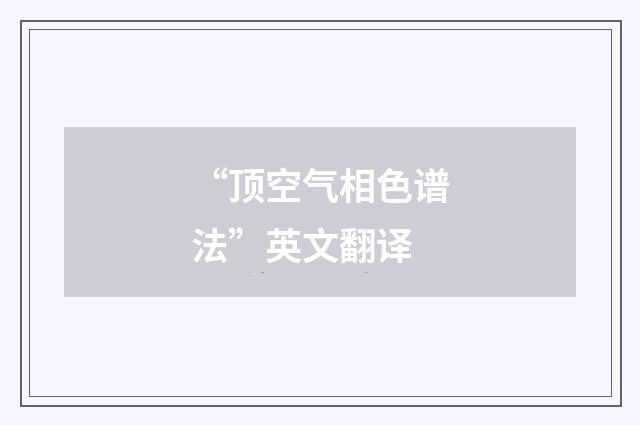 “顶空气相色谱法”英文翻译