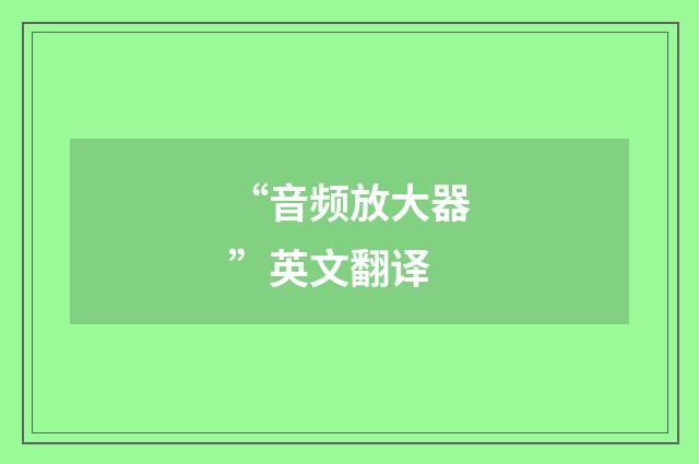 “音频放大器”英文翻译