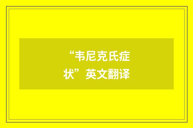 “韦尼克氏症状”英文翻译