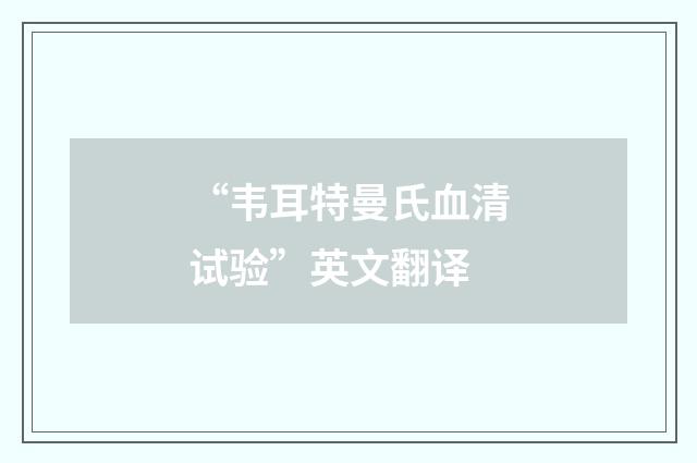 “韦耳特曼氏血清试验”英文翻译