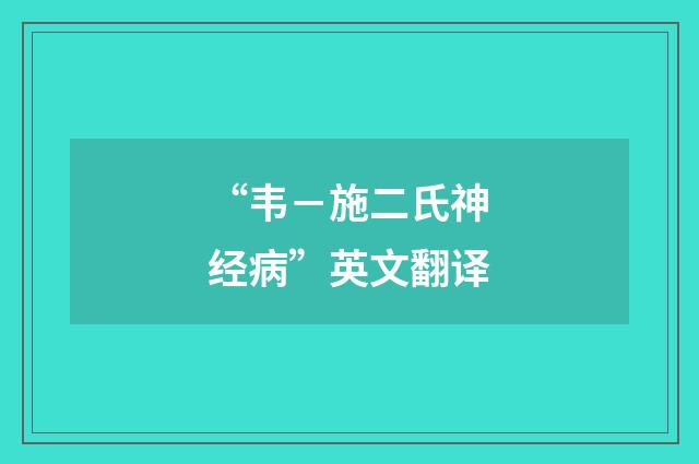 “韦－施二氏神经病”英文翻译