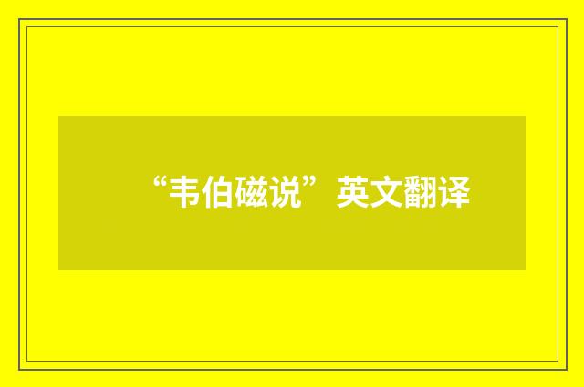 “韦伯磁说”英文翻译
