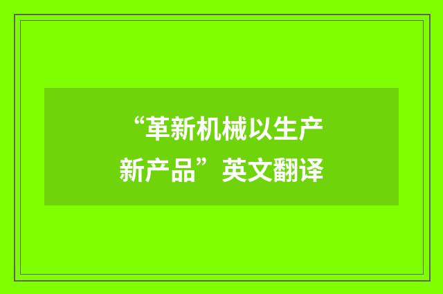“革新机械以生产新产品”英文翻译