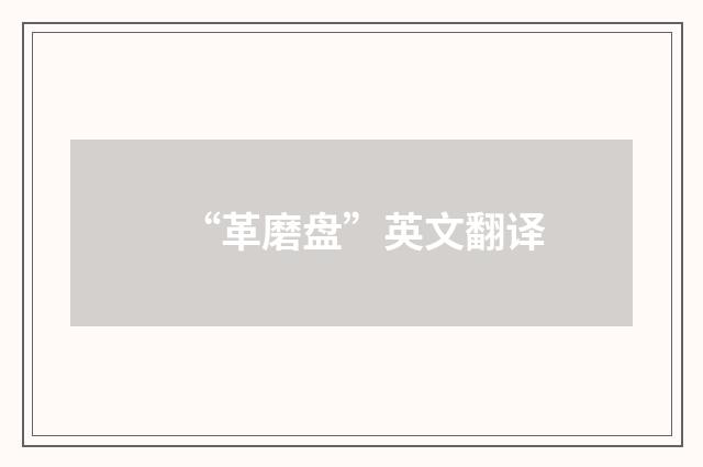 “革磨盘”英文翻译