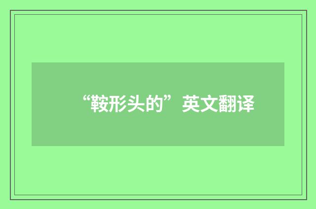 “鞍形头的”英文翻译