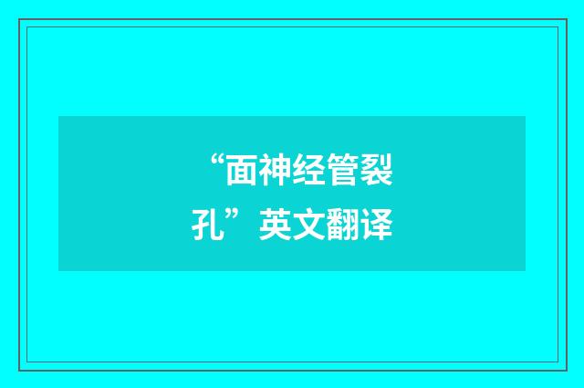 “面神经管裂孔”英文翻译