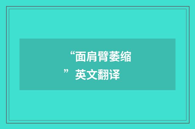 “面肩臂萎缩”英文翻译