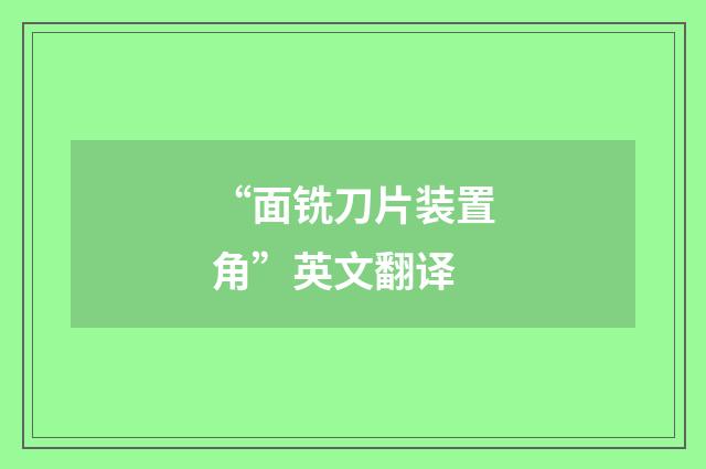 “面铣刀片装置角”英文翻译