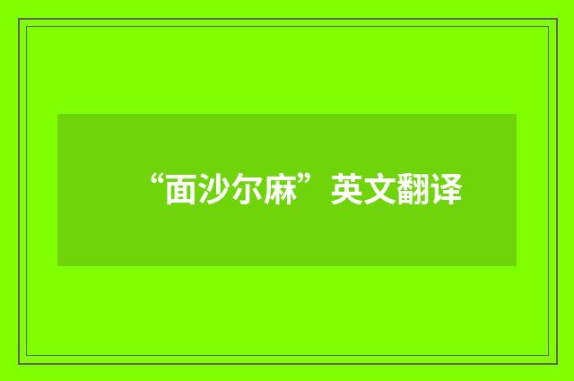 “面沙尔麻”英文翻译