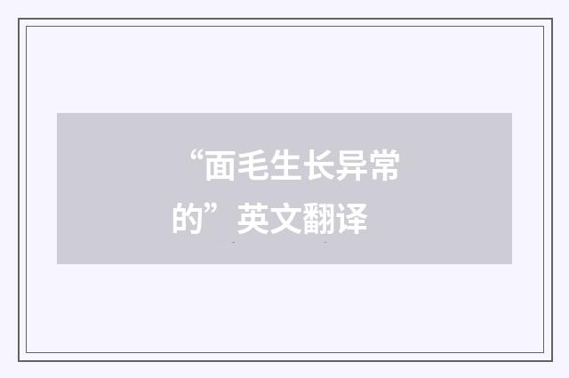 “面毛生长异常的”英文翻译