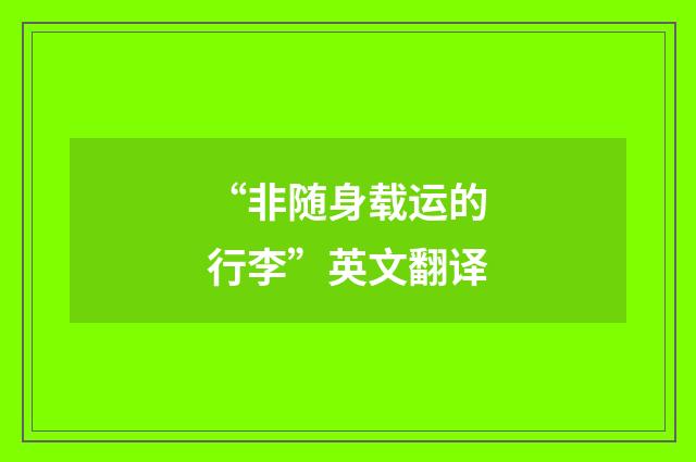 “非随身载运的行李”英文翻译
