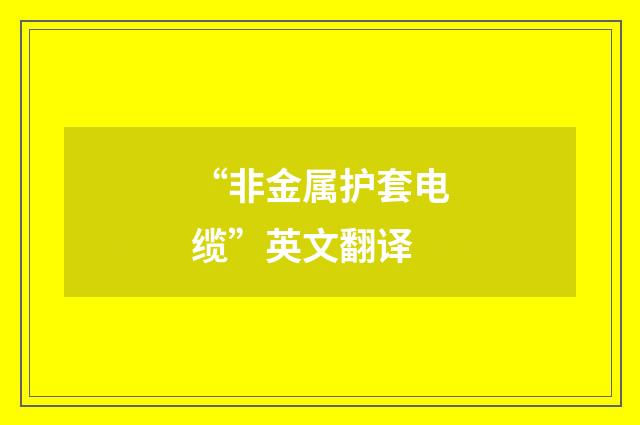 “非金属护套电缆”英文翻译