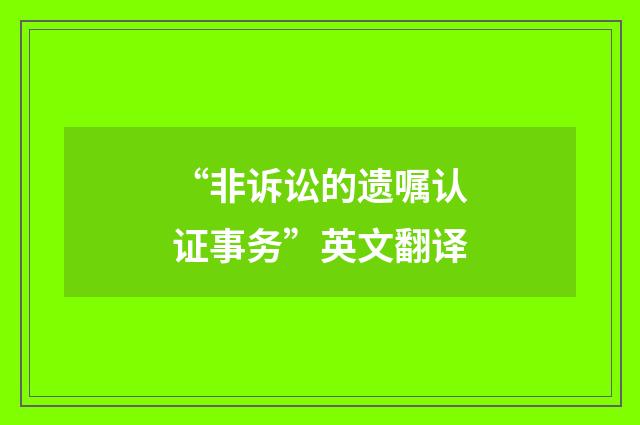 “非诉讼的遗嘱认证事务”英文翻译