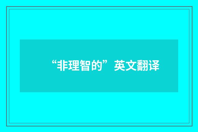 “非理智的”英文翻译