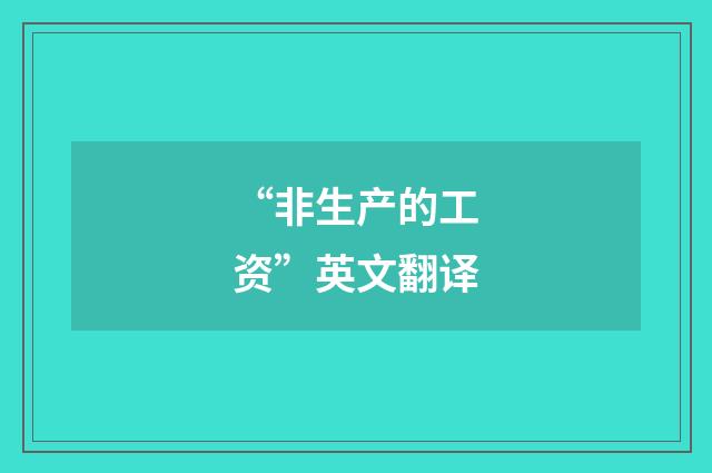 “非生产的工资”英文翻译