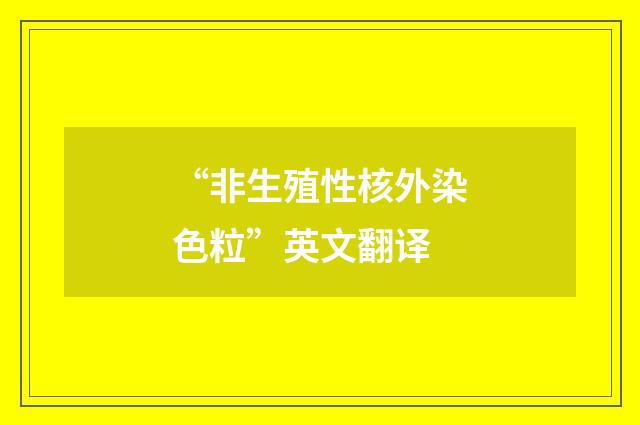 “非生殖性核外染色粒”英文翻译