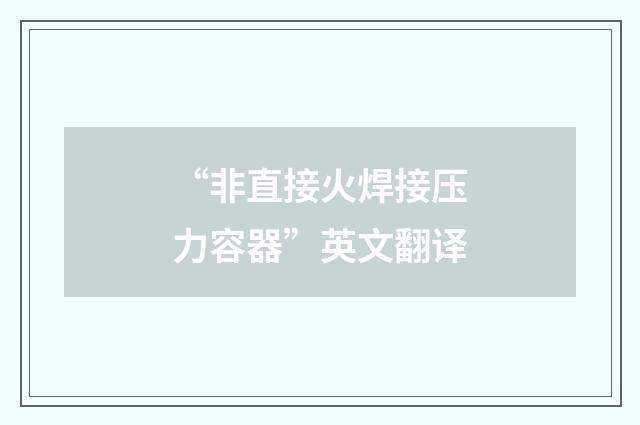 “非直接火焊接压力容器”英文翻译