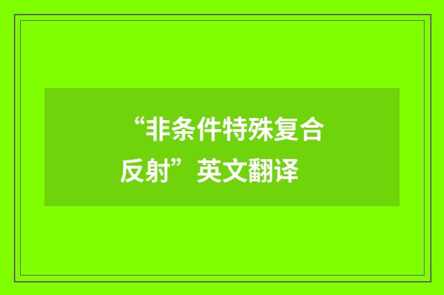 “非条件特殊复合反射”英文翻译