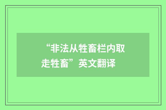 “非法从牲畜栏内取走牲畜”英文翻译