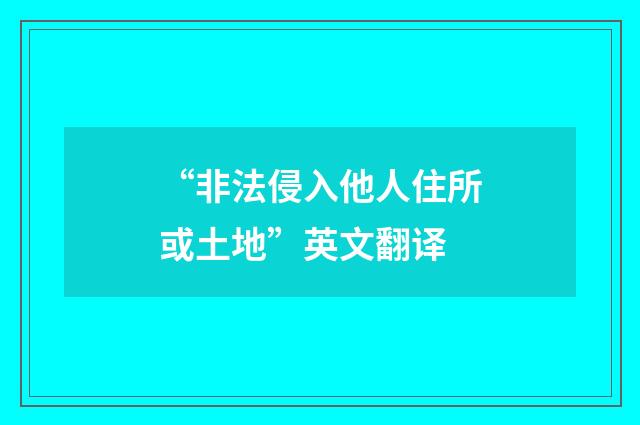 “非法侵入他人住所或土地”英文翻译