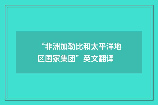 “非洲加勒比和太平洋地区国家集团”英文翻译