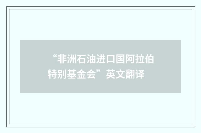 “非洲石油进口国阿拉伯特别基金会”英文翻译
