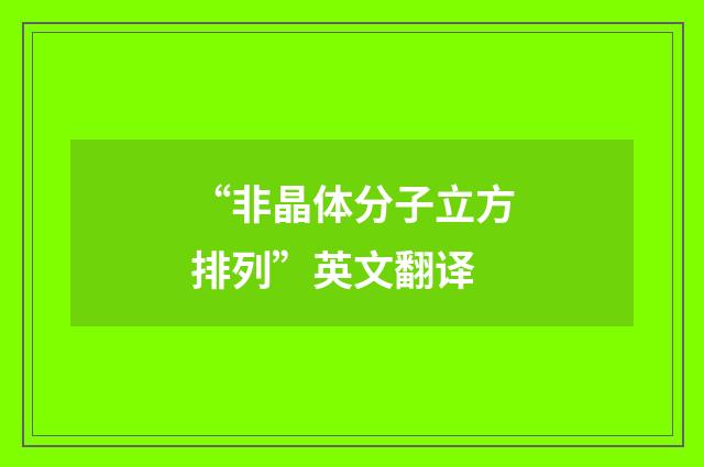 “非晶体分子立方排列”英文翻译