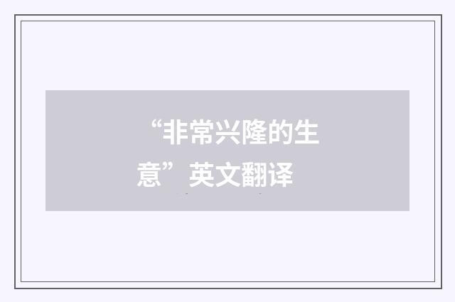 “非常兴隆的生意”英文翻译