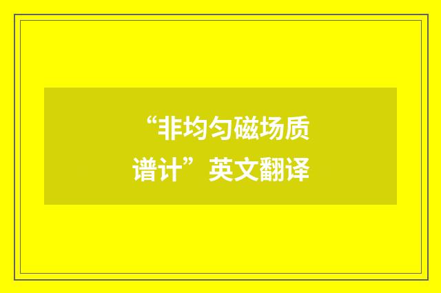 “非均匀磁场质谱计”英文翻译