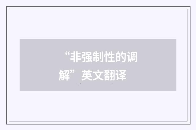 “非强制性的调解”英文翻译