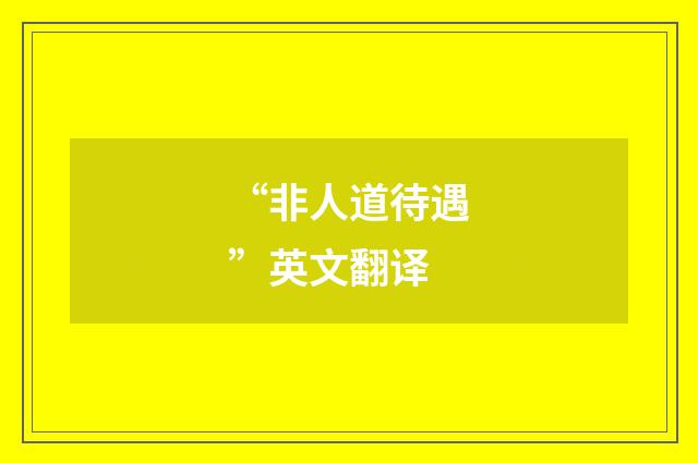 “非人道待遇”英文翻译