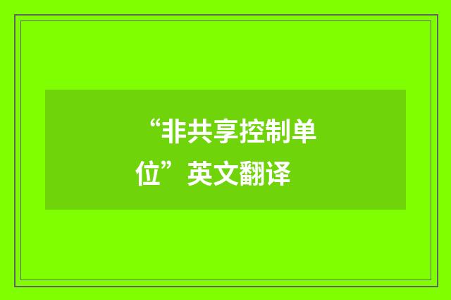 “非共享控制单位”英文翻译