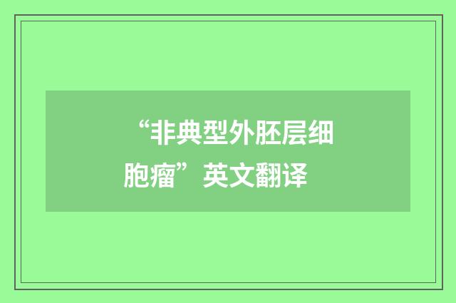 “非典型外胚层细胞瘤”英文翻译
