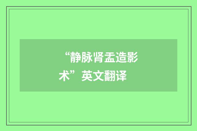 “静脉肾盂造影术”英文翻译
