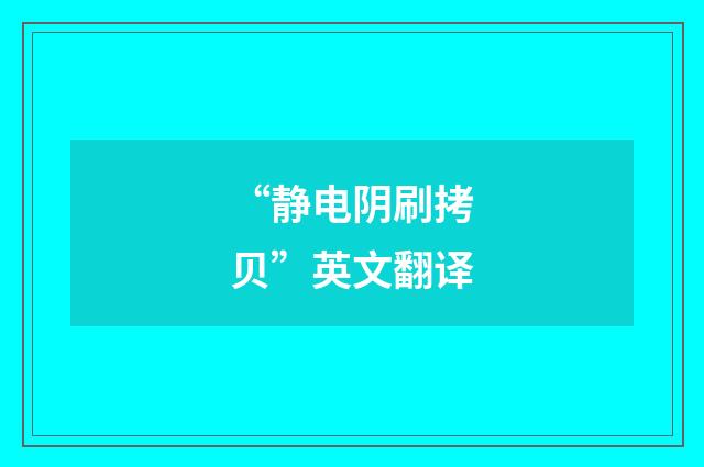 “静电阴刷拷贝”英文翻译