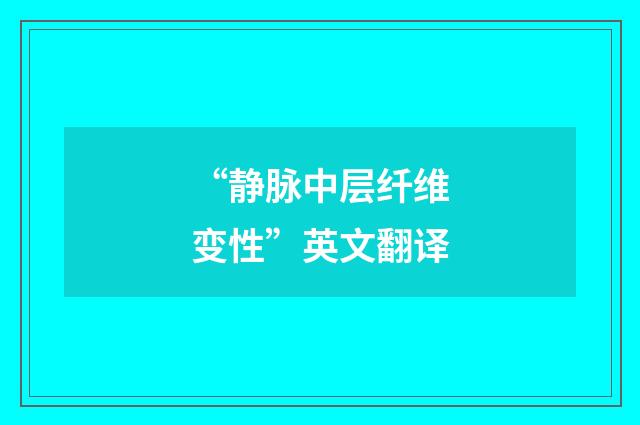 “静脉中层纤维变性”英文翻译