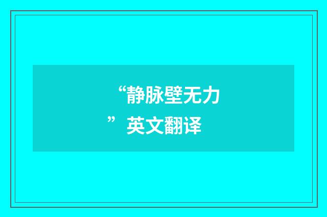 “静脉壁无力”英文翻译