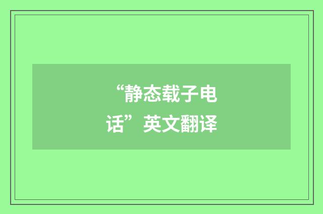 “静态载子电话”英文翻译