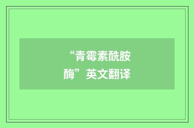 “青霉素酰胺酶”英文翻译