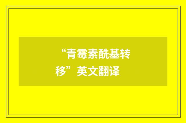 “青霉素酰基转移”英文翻译