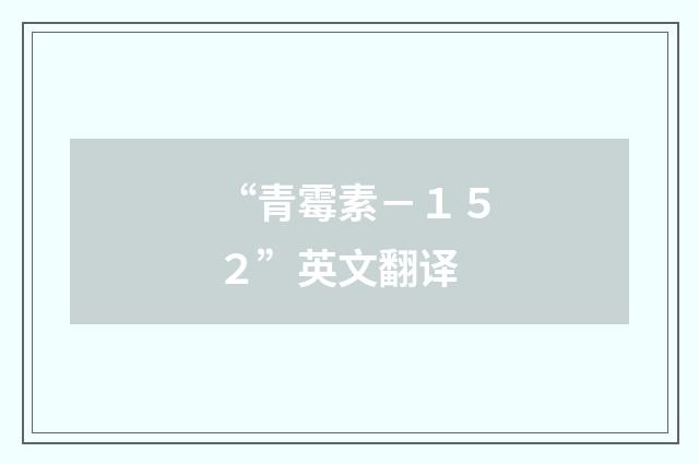 “青霉素－１５２”英文翻译