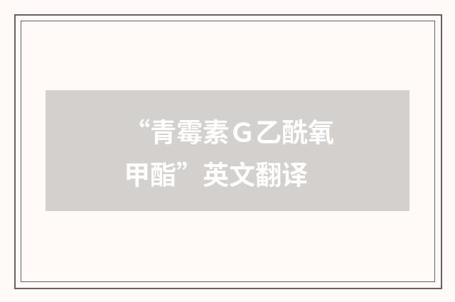 “青霉素Ｇ乙酰氧甲酯”英文翻译