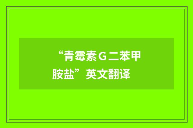 “青霉素Ｇ二苯甲胺盐”英文翻译