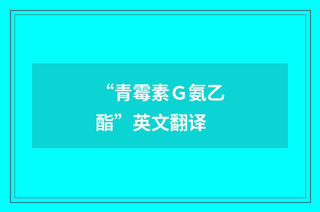 “青霉素Ｇ氨乙酯”英文翻译