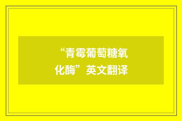 “青霉葡萄糖氧化酶”英文翻译